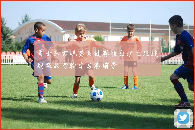 勇士队常规赛关键赛程出炉主场迎战强敌考验季后赛前景