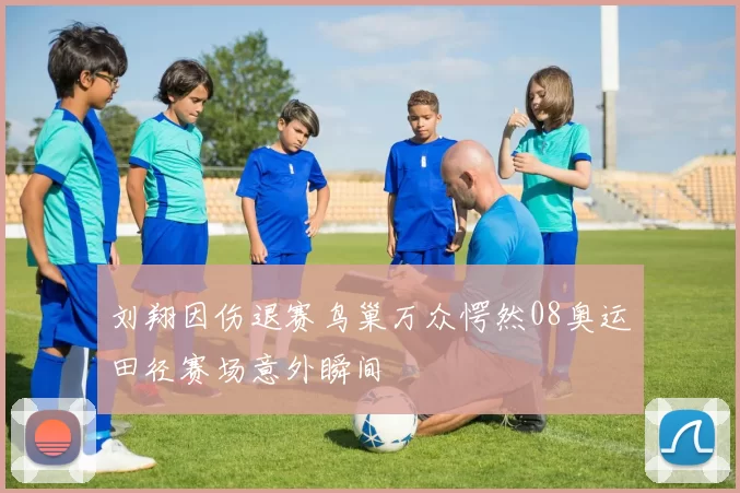 刘翔因伤退赛鸟巢万众愕然08奥运田径赛场意外瞬间