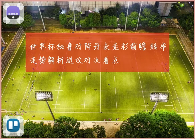 世界杯秘鲁对阵丹麦竞彩前瞻 赔率走势解析进攻对决看点