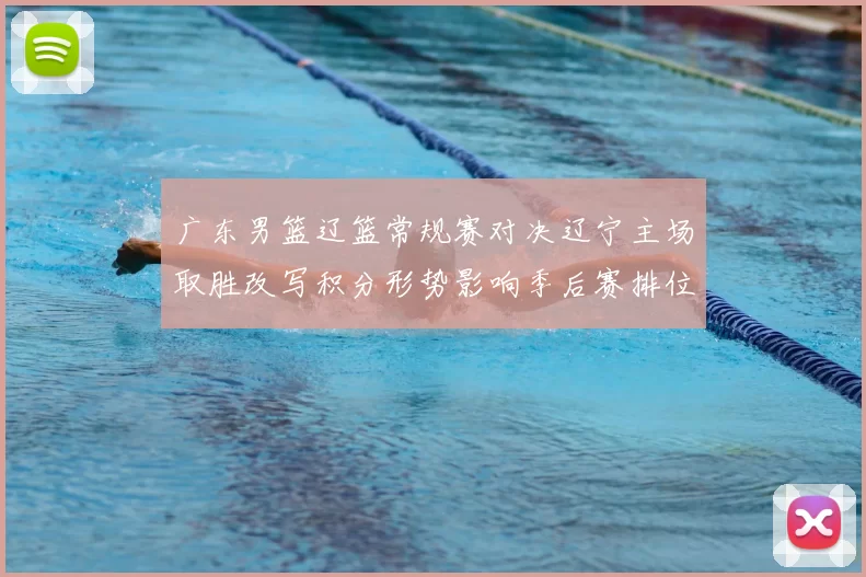 广东男篮辽篮常规赛对决辽宁主场取胜改写积分形势影响季后赛排位