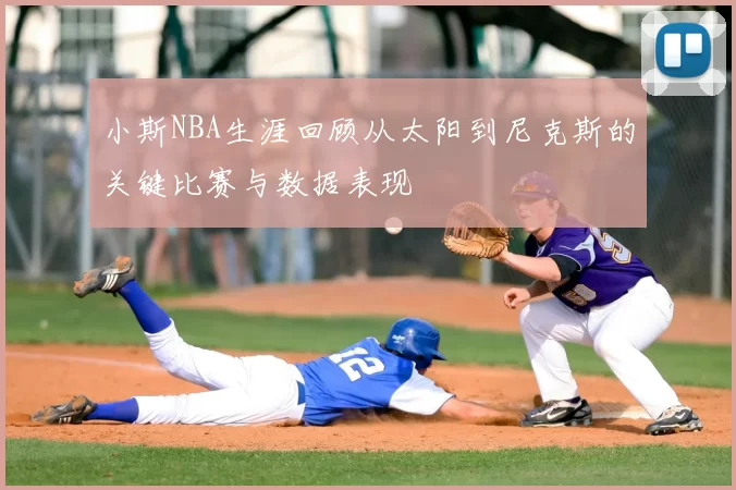 小斯NBA生涯回顾从太阳到尼克斯的关键比赛与数据表现