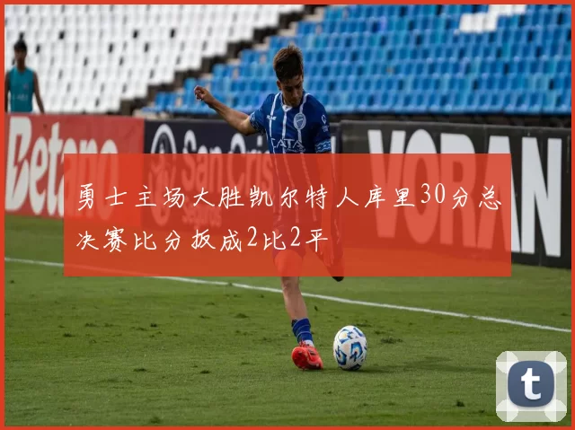 勇士主场大胜凯尔特人库里30分总决赛比分扳成2比2平