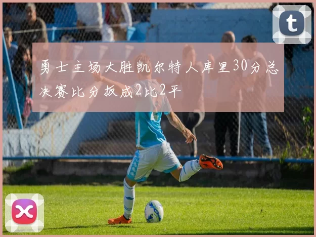 勇士主场大胜凯尔特人库里30分总决赛比分扳成2比2平