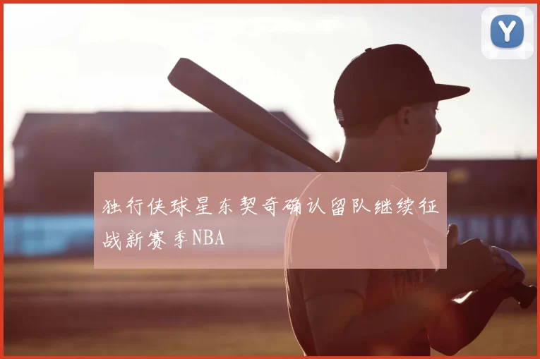 独行侠球星东契奇确认留队继续征战新赛季NBA
