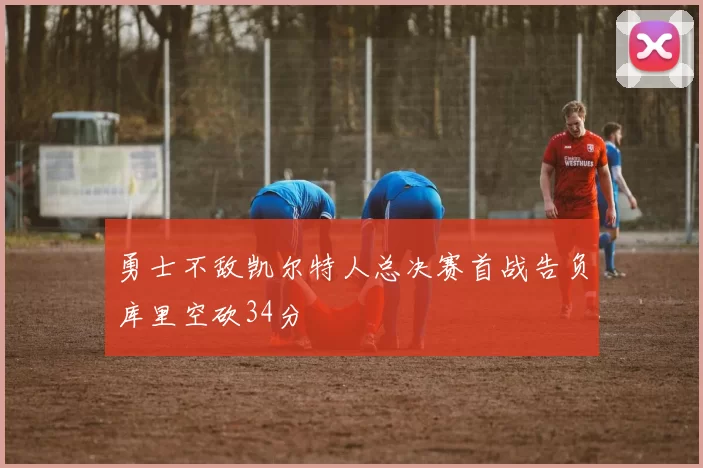 勇士不敌凯尔特人总决赛首战告负库里空砍34分