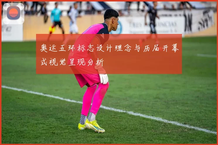 奥运五环标志设计理念与历届开幕式视觉呈现分析