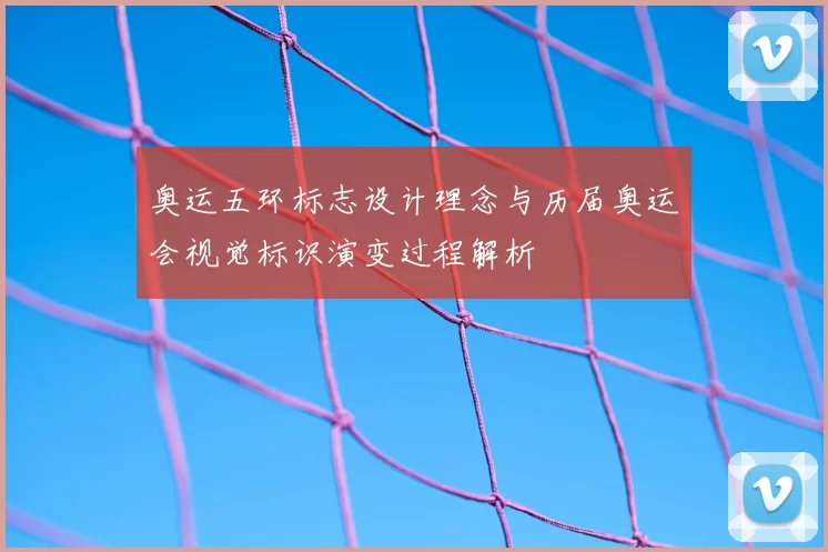 奥运五环标志设计理念与历届奥运会视觉标识演变过程解析