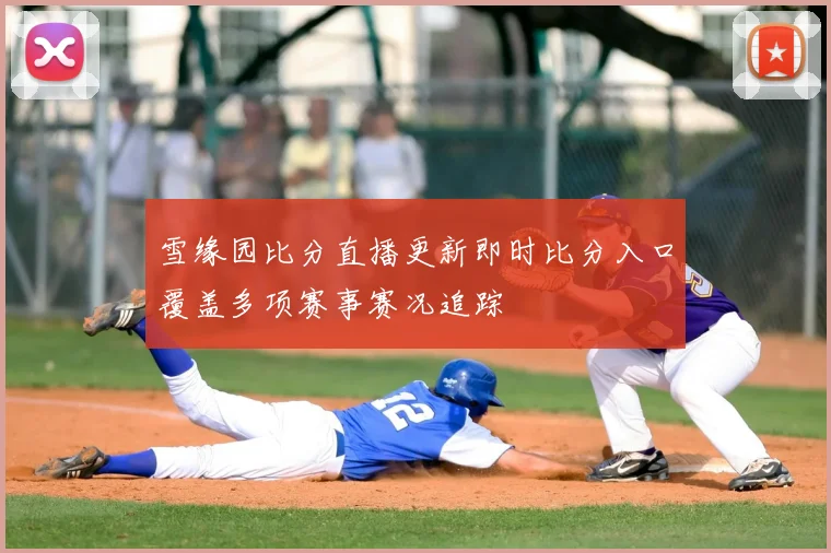 雪缘园比分直播更新即时比分入口覆盖多项赛事赛况追踪