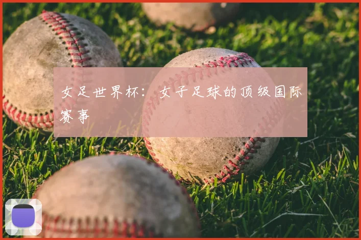 女足世界杯：女子足球的顶级国际赛事
