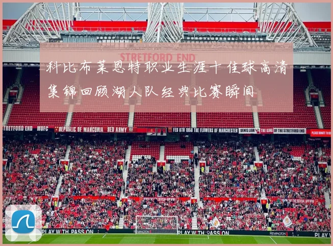 科比布莱恩特职业生涯十佳球高清集锦回顾湖人队经典比赛瞬间