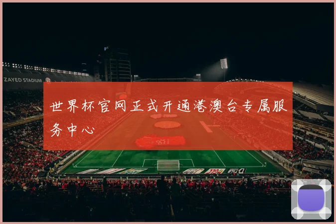 世界杯官网正式开通港澳台专属服务中心