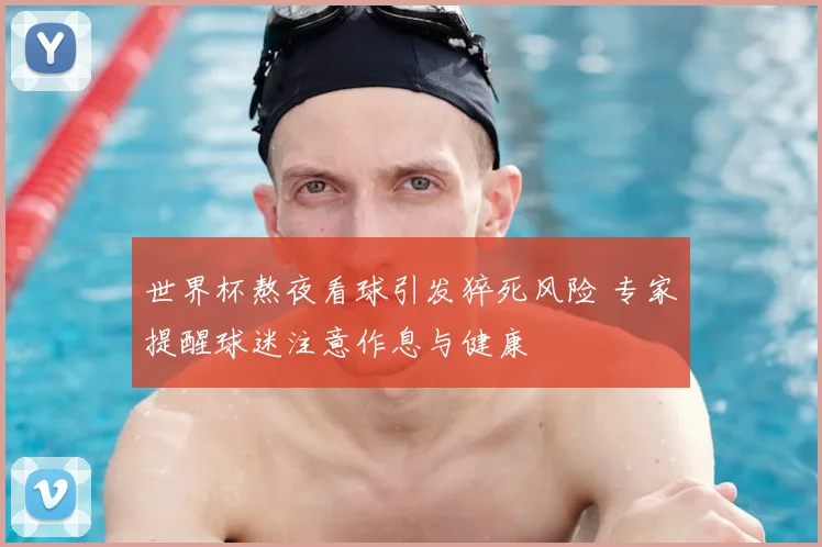 世界杯熬夜看球引发猝死风险 专家提醒球迷注意作息与健康